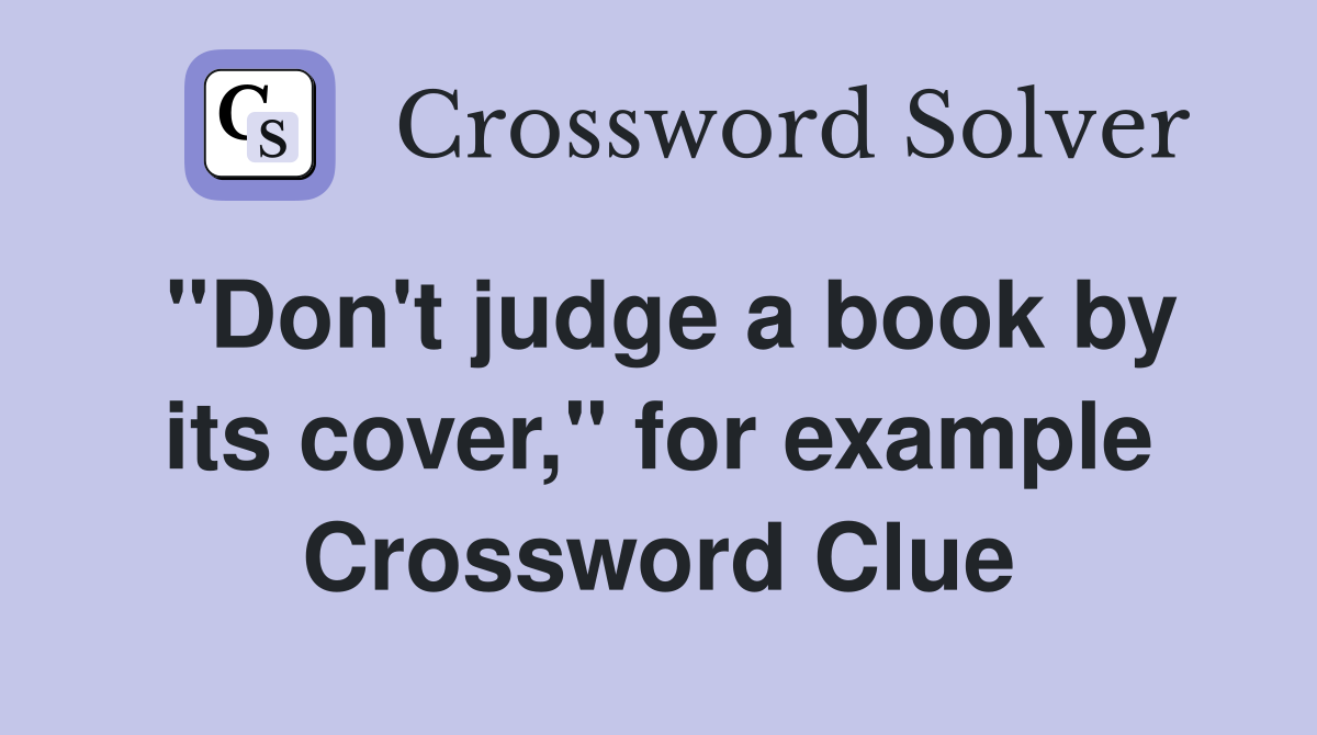 "Don't judge a book by its cover," for example Crossword Clue