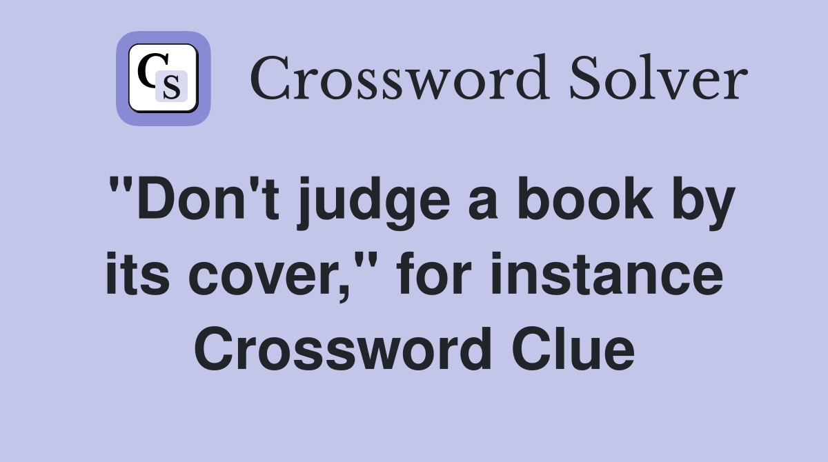 "Don't judge a book by its cover," for instance Crossword Clue