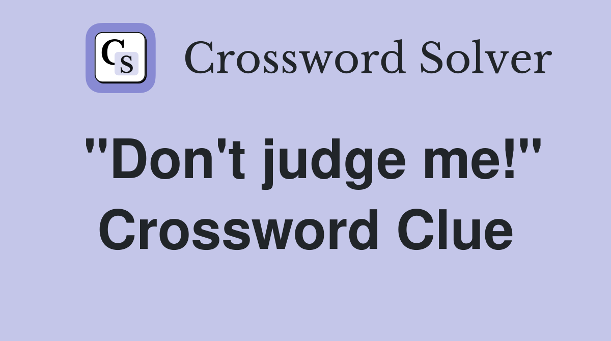 "Don't judge me!" Crossword Clue