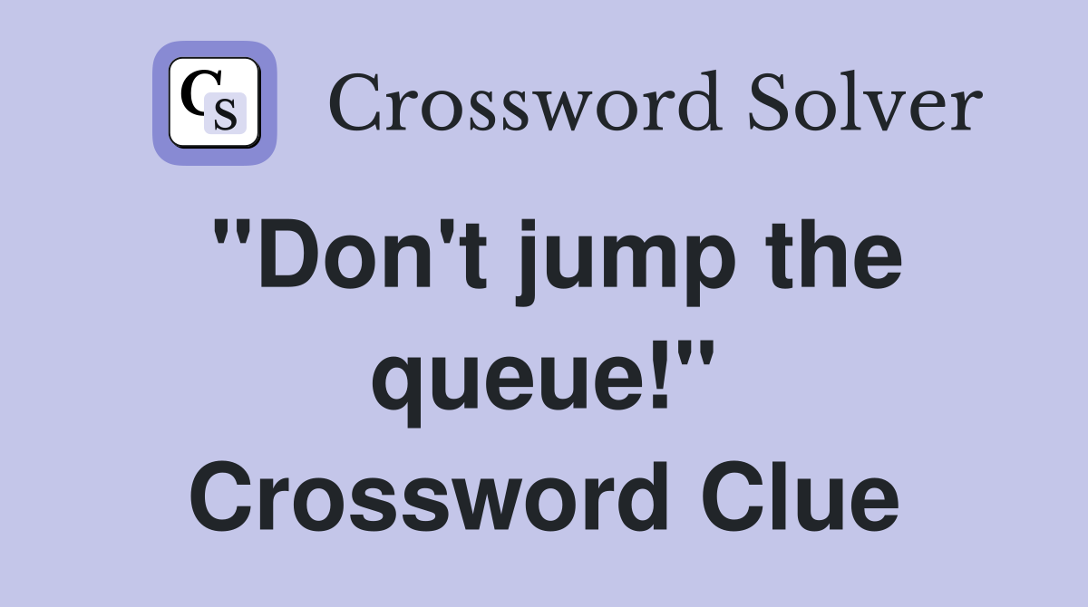 "Don't jump the queue!" Crossword Clue
