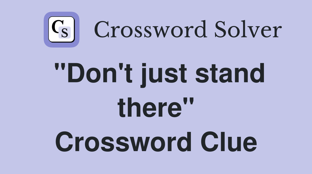 "Don't just stand there" Crossword Clue