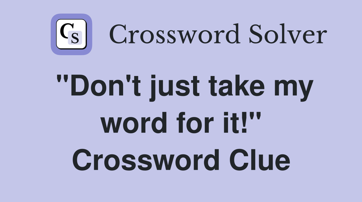 "Don't just take my word for it!" Crossword Clue