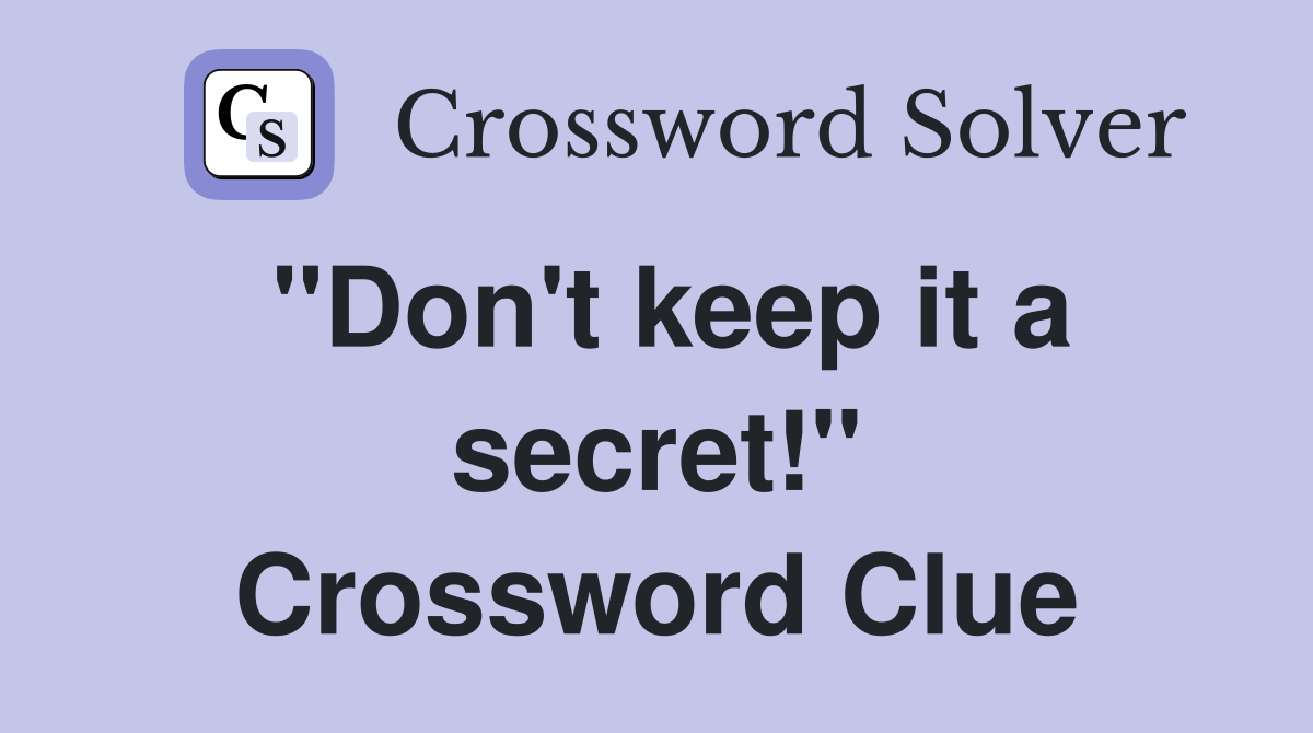 "Don't keep it a secret!" Crossword Clue