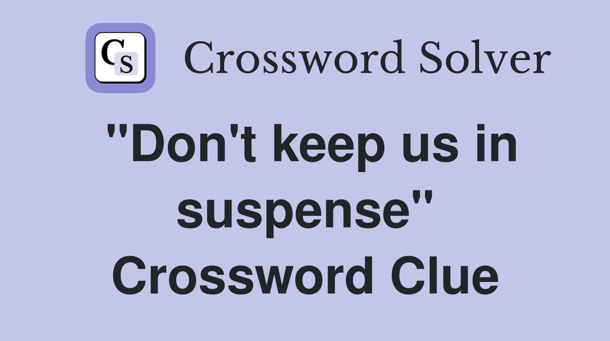 "Don't keep us in suspense" Crossword Clue