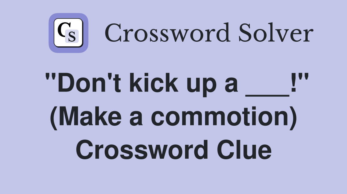 "Don't kick up a ___!" (Make a commotion) Crossword Clue