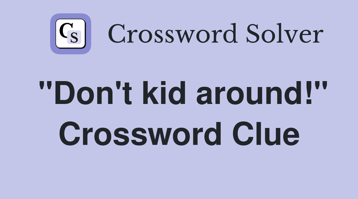 "Don't kid around!" Crossword Clue