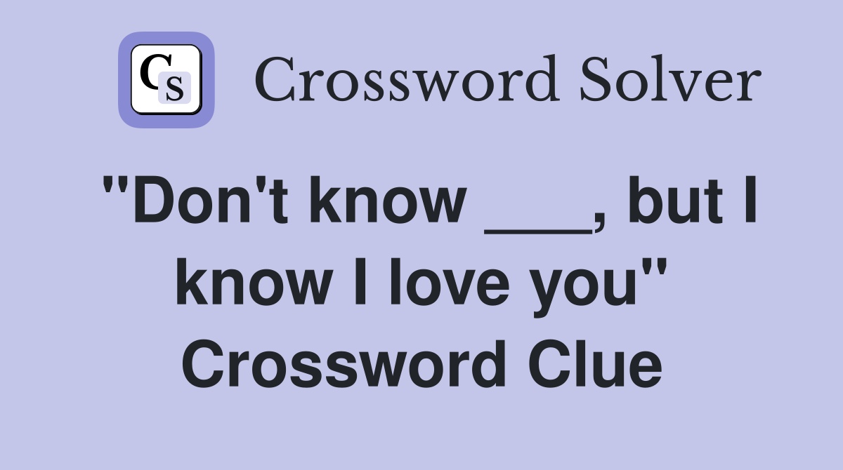 "Don't know ___, but I know I love you" Crossword Clue