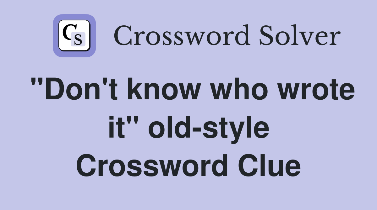"Don't know who wrote it" old-style Crossword Clue