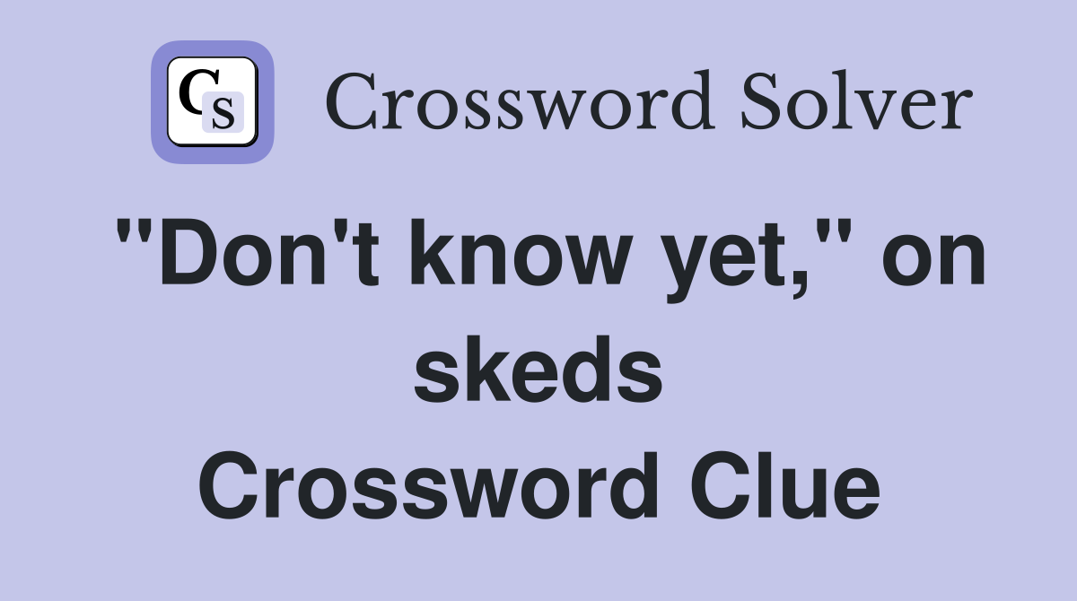 "Don't know yet," on skeds Crossword Clue