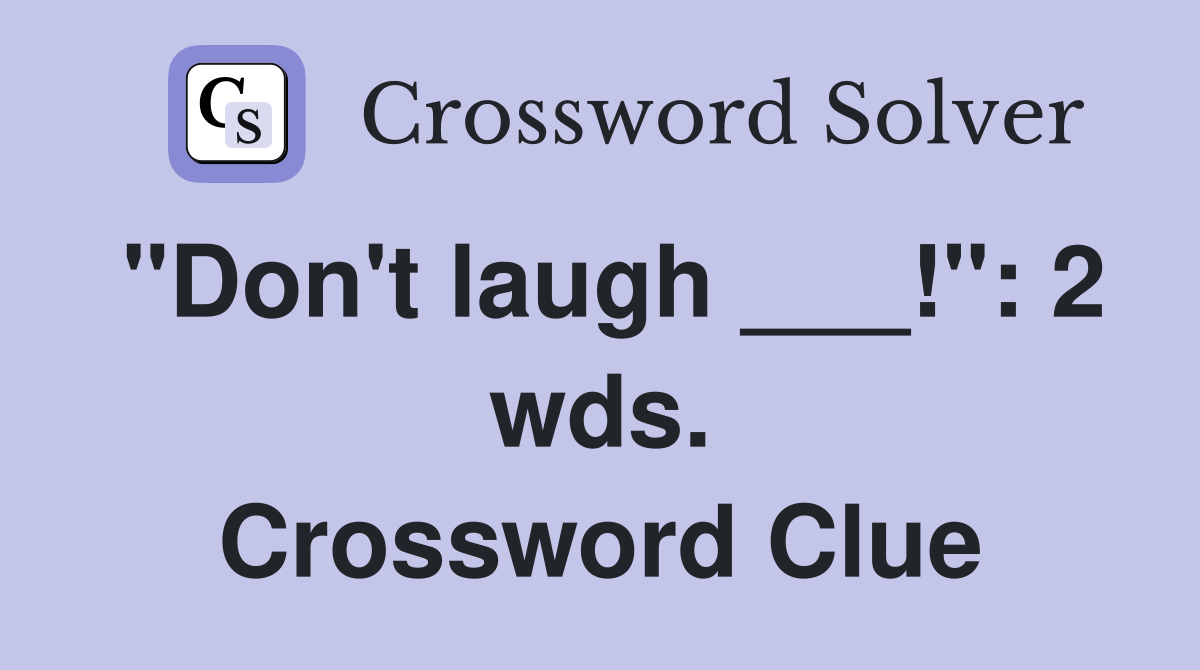 "Don't laugh ___!": 2 wds. Crossword Clue