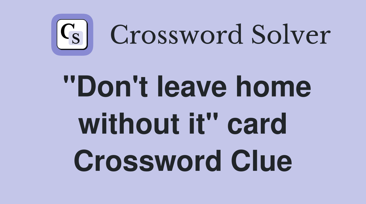 "Don't leave home without it" card Crossword Clue