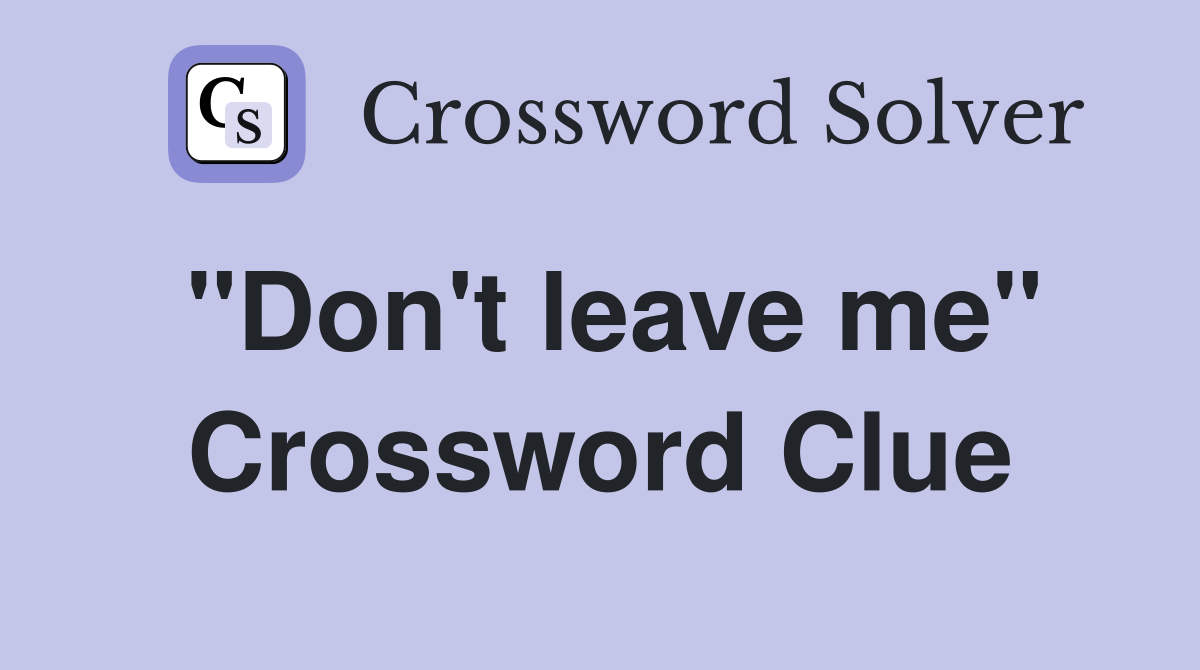 "Don't leave me" Crossword Clue