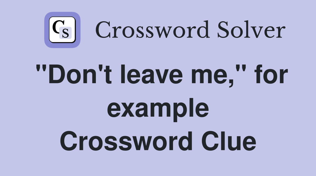 "Don't leave me," for example Crossword Clue