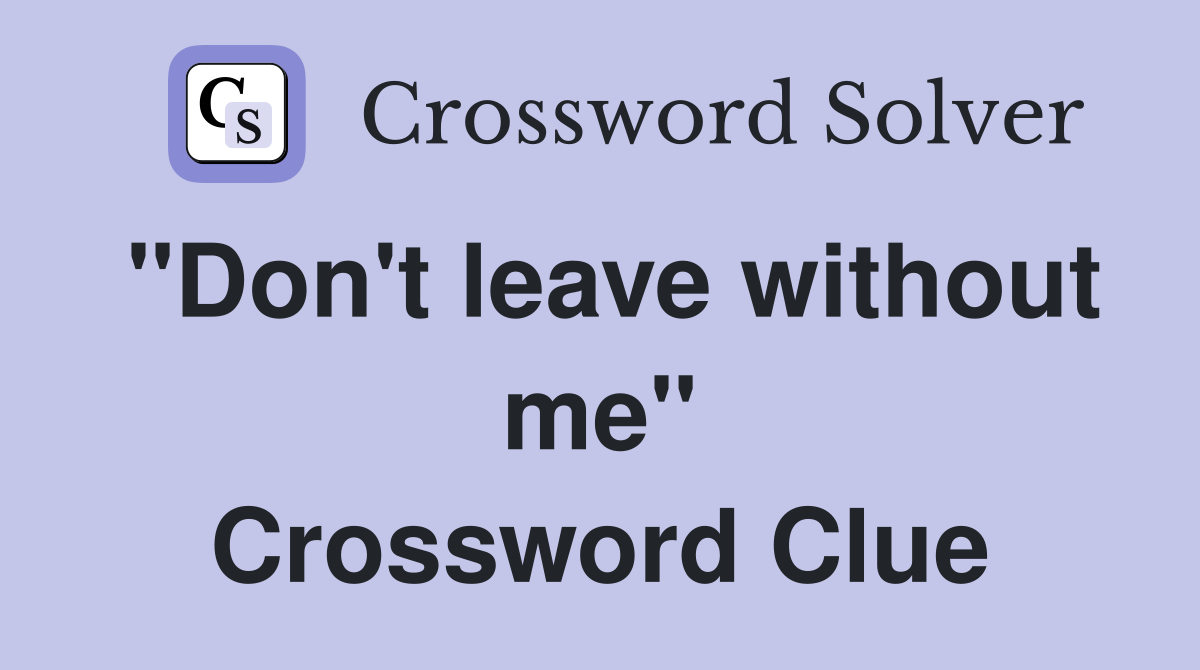 "Don't leave without me" Crossword Clue
