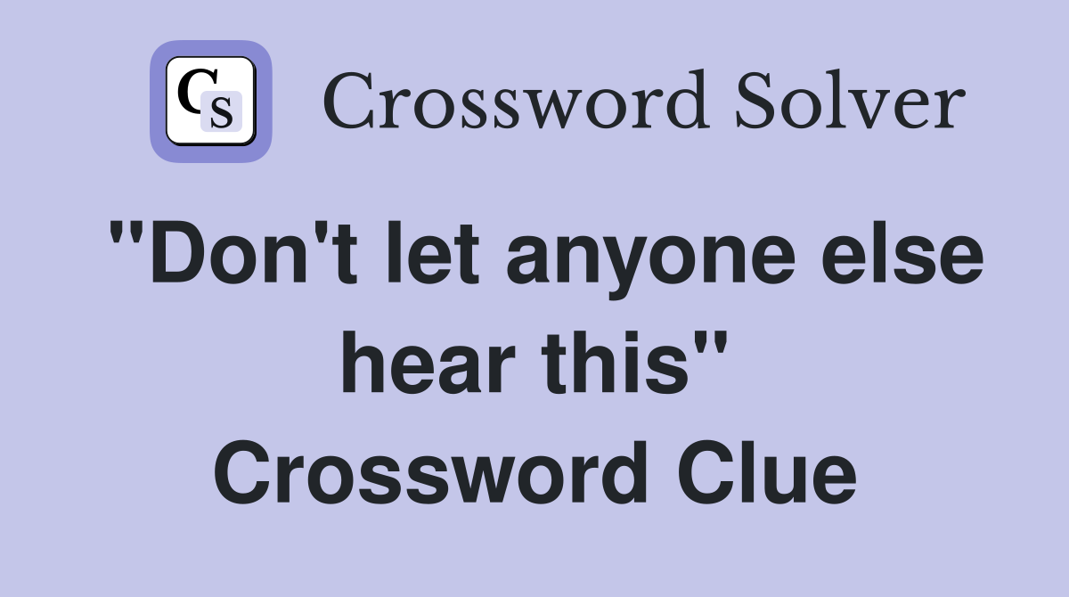 "Don't let anyone else hear this" Crossword Clue
