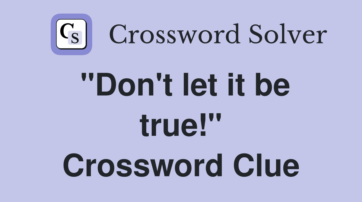 "Don't let it be true!" Crossword Clue