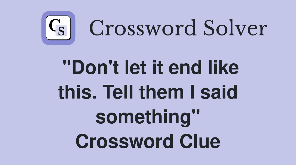"Don't let it end like this. Tell them I said something" Crossword Clue