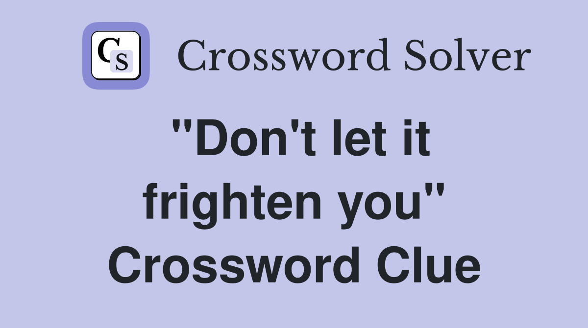 "Don't let it frighten you" Crossword Clue