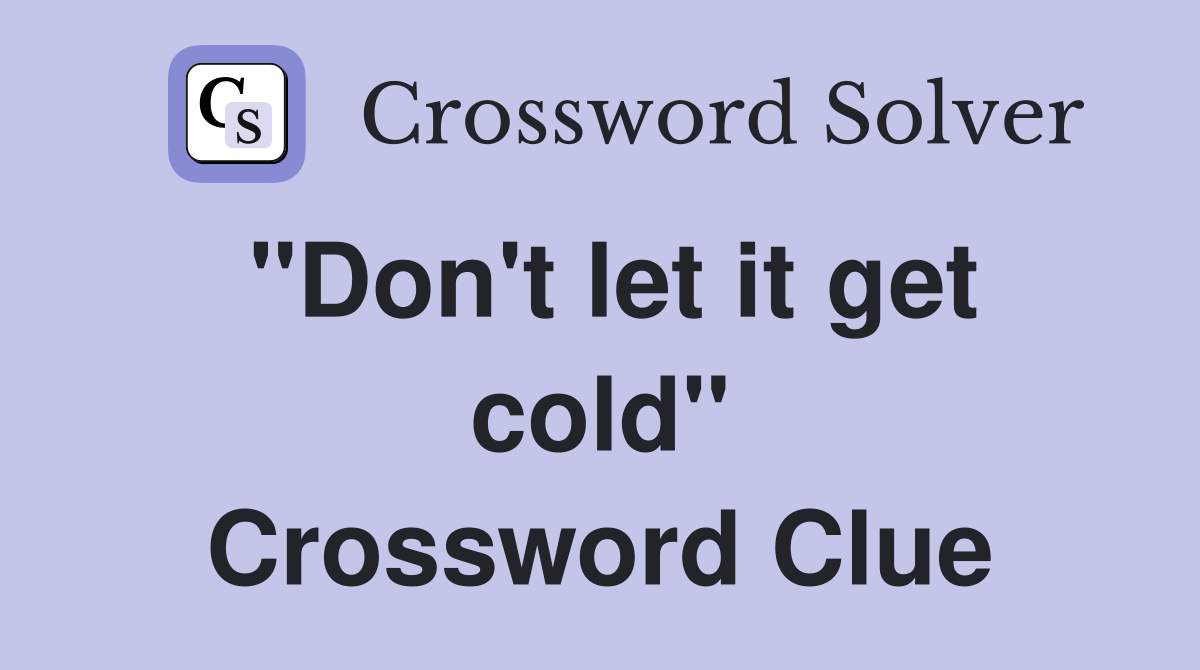"Don't let it get cold" Crossword Clue
