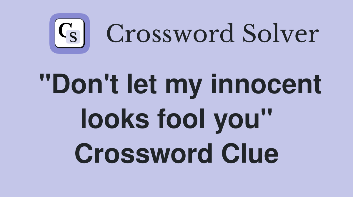 "Don't let my innocent looks fool you" Crossword Clue