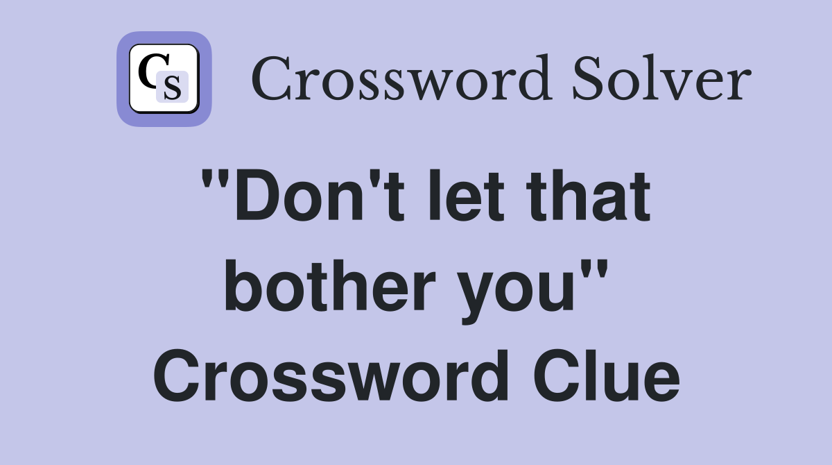 "Don't let that bother you" Crossword Clue
