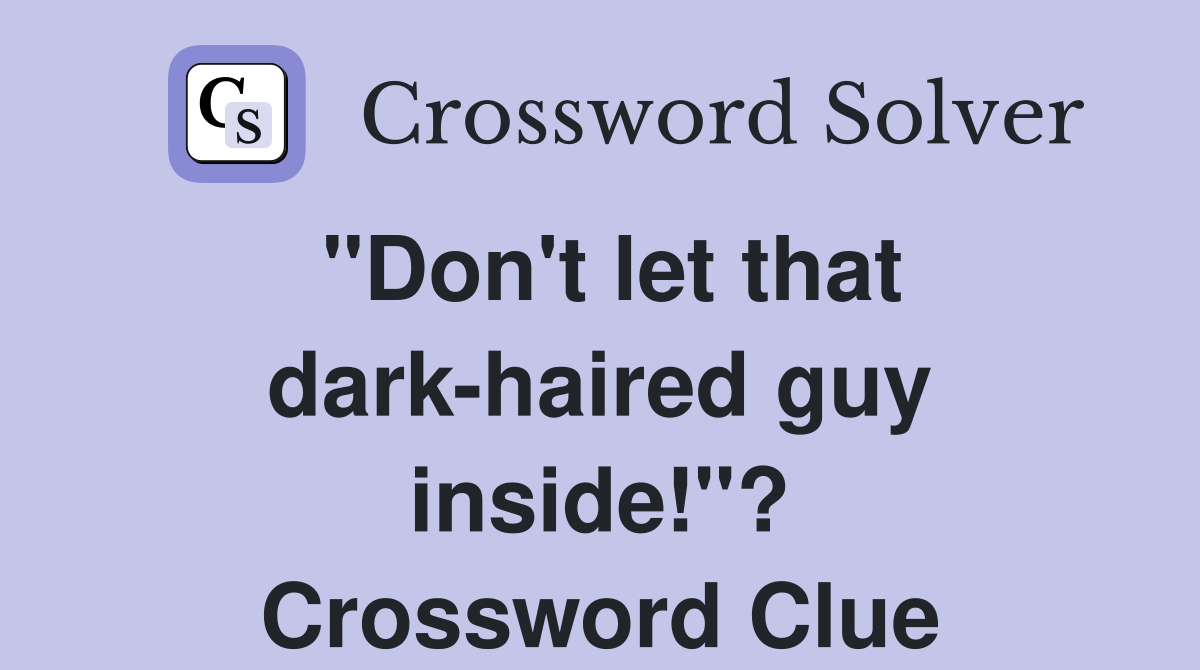 "Don't let that dark-haired guy inside!"? Crossword Clue