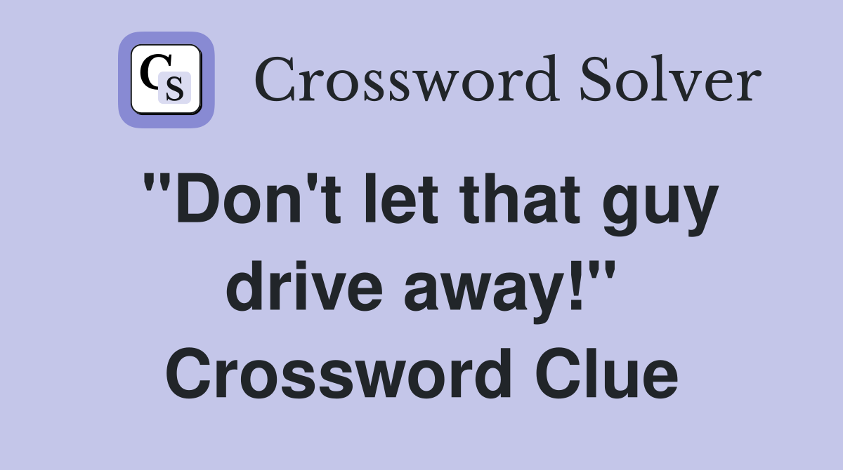 "Don't let that guy drive away!" Crossword Clue