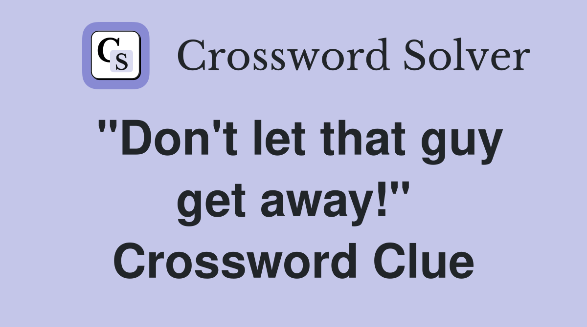 "Don't let that guy get away!" Crossword Clue