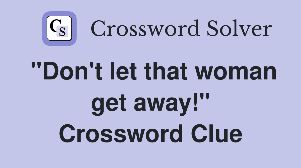 "Don't let that woman get away!" Crossword Clue