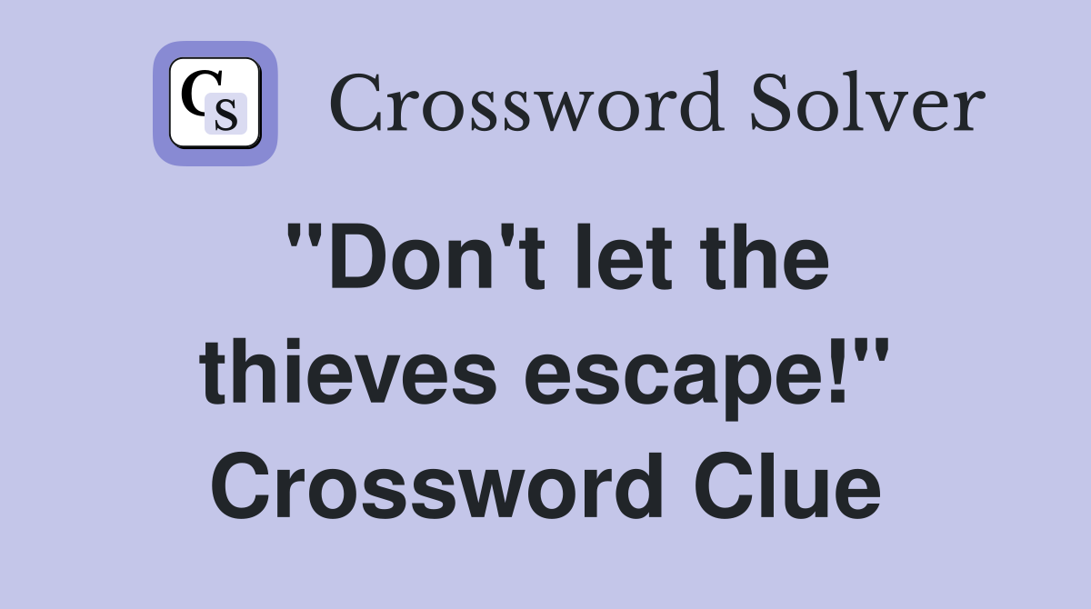 "Don't let the thieves escape!" Crossword Clue