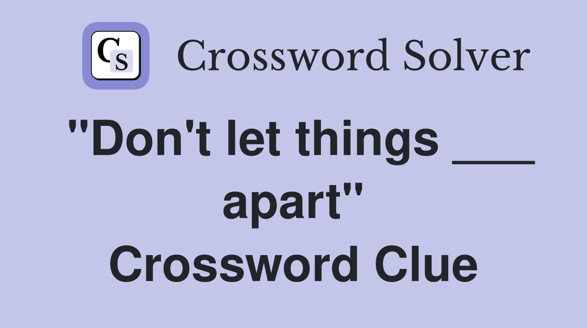 "Don't let things ___ apart" Crossword Clue