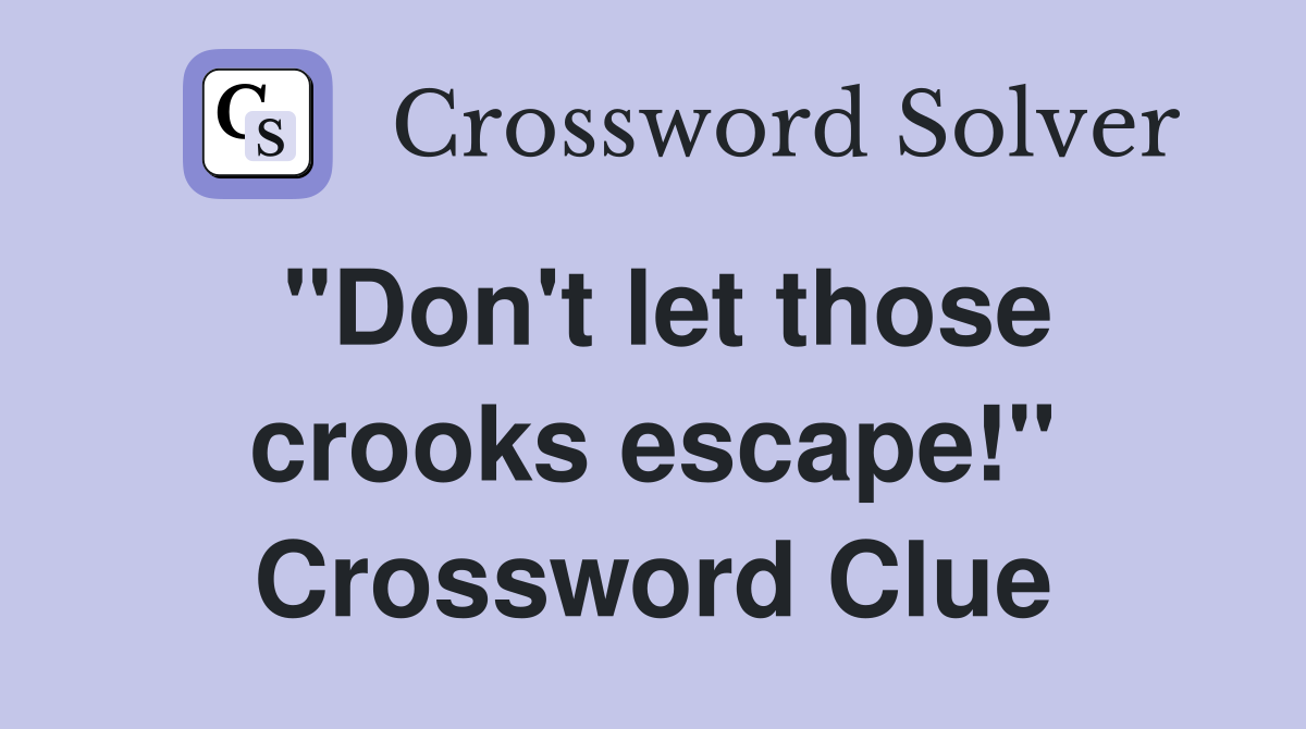 "Don't let those crooks escape!" Crossword Clue