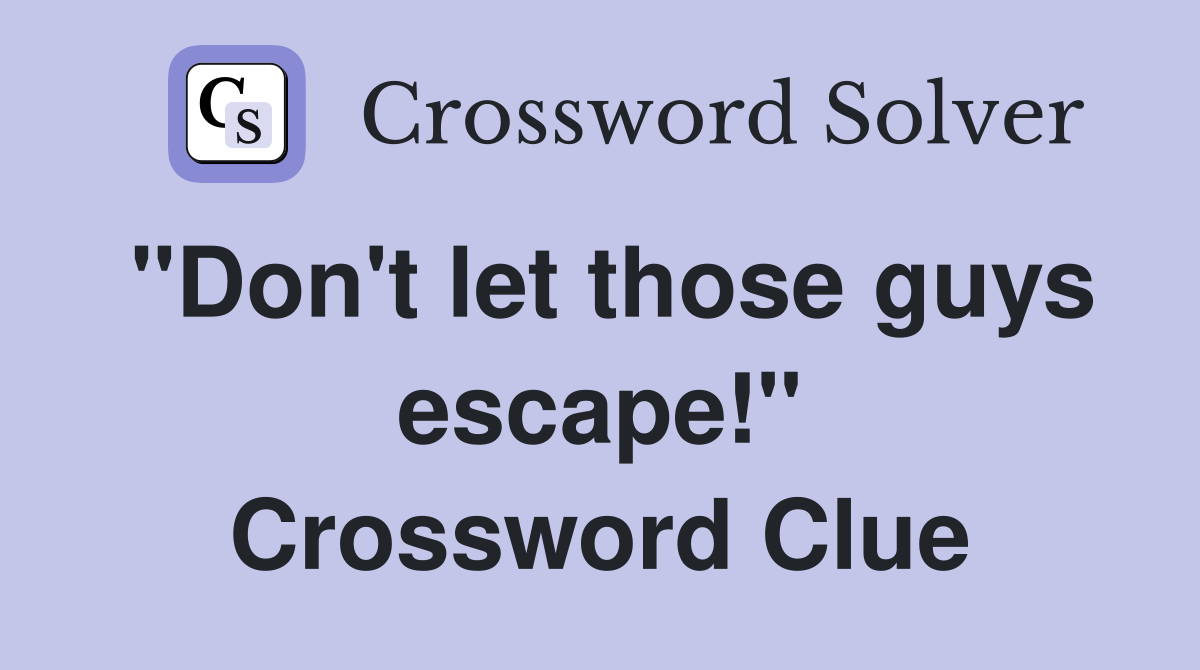 "Don't let those guys escape!" Crossword Clue
