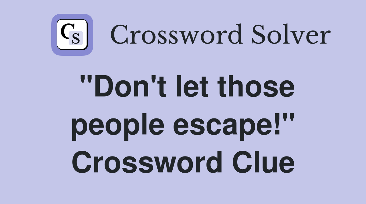 "Don't let those people escape!" Crossword Clue