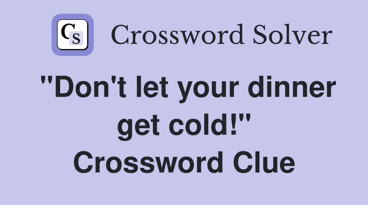 "Don't let your dinner get cold!" Crossword Clue