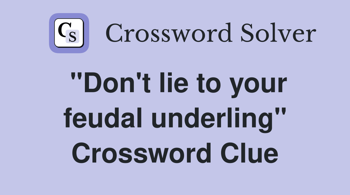 "Don't lie to your feudal underling" Crossword Clue