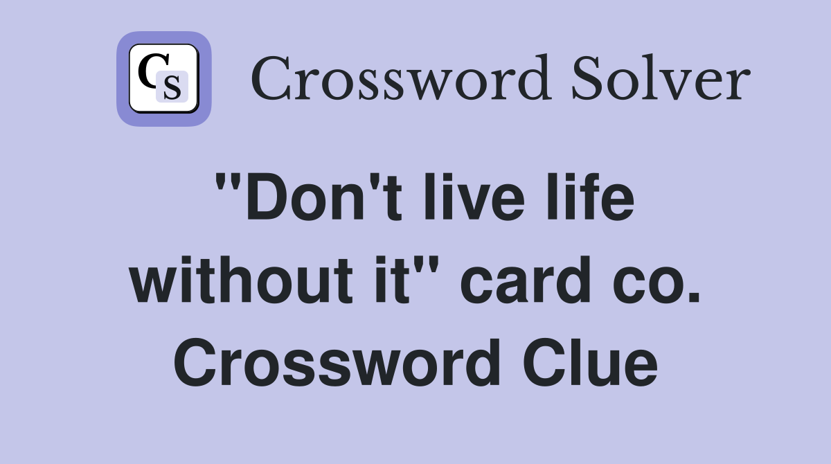 "Don't live life without it" card co. Crossword Clue