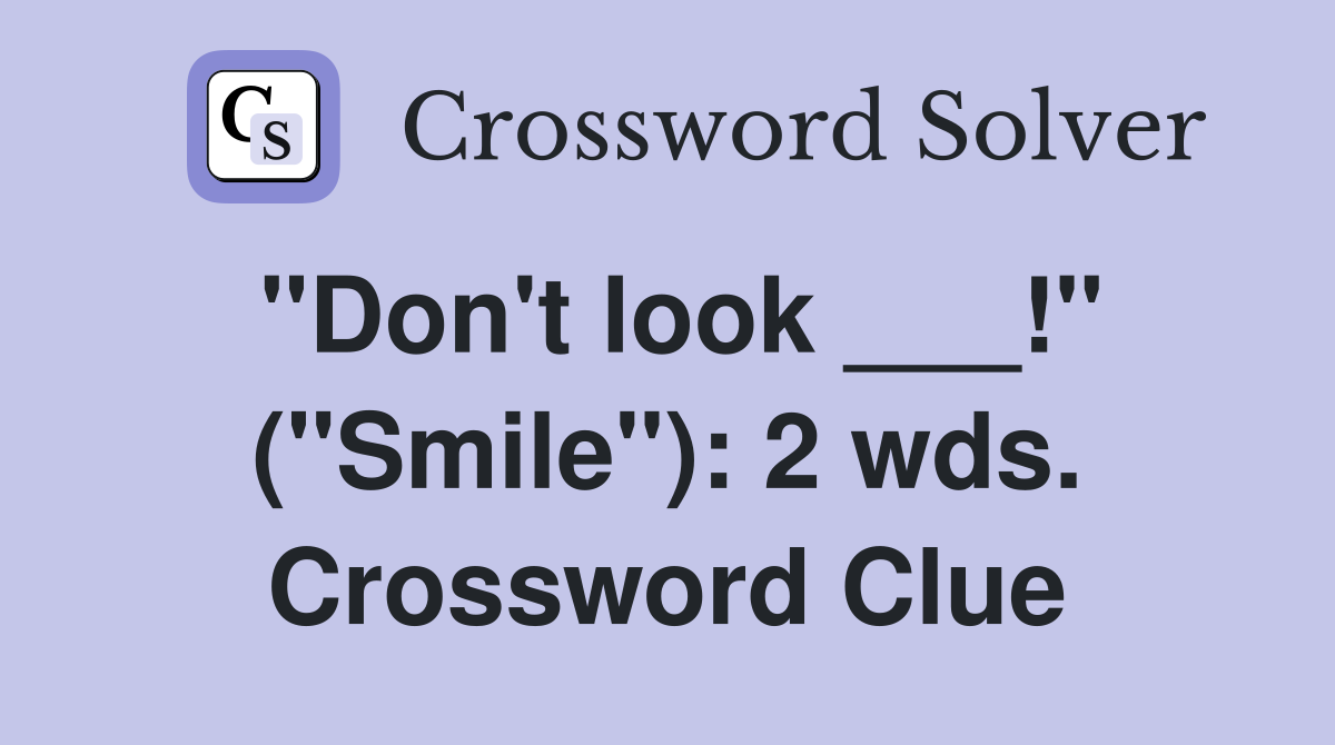 "Don't look ___!" ("Smile"): 2 wds. Crossword Clue