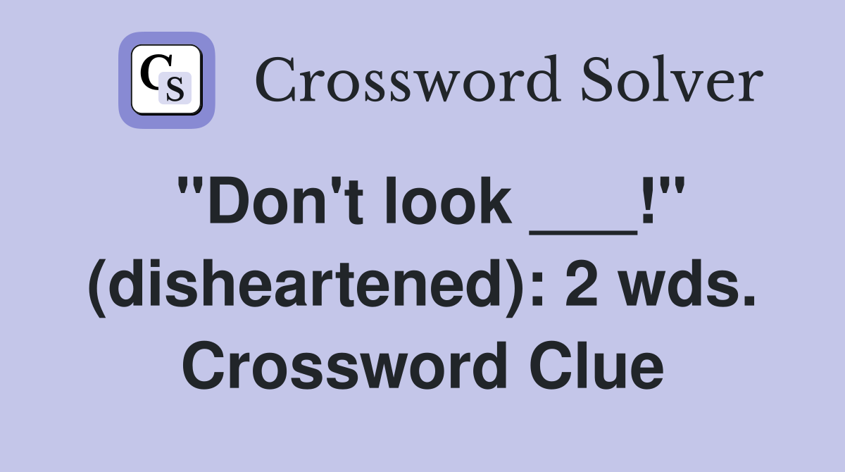 "Don't look ___!" (disheartened): 2 wds. Crossword Clue