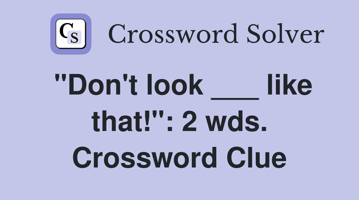"Don't look ___ like that!": 2 wds. Crossword Clue