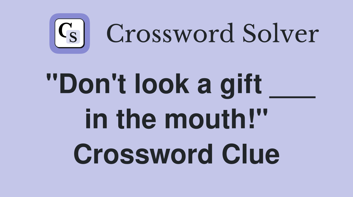 "Don't look a gift ___ in the mouth!" Crossword Clue