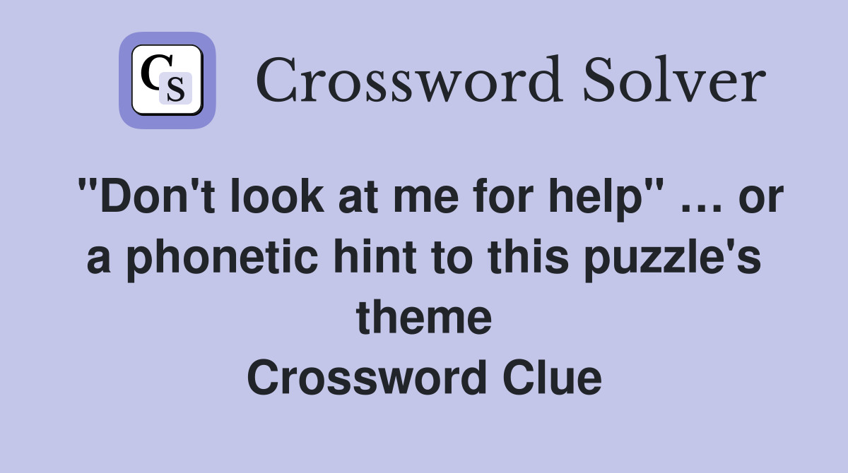 "Don't look at me for help" … or a phonetic hint to this puzzle's theme Crossword Clue