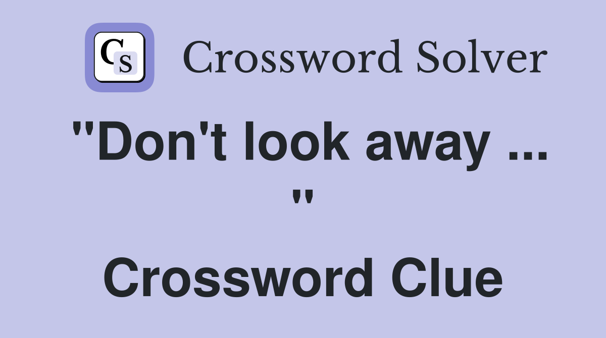 "Don't look away ... " Crossword Clue
