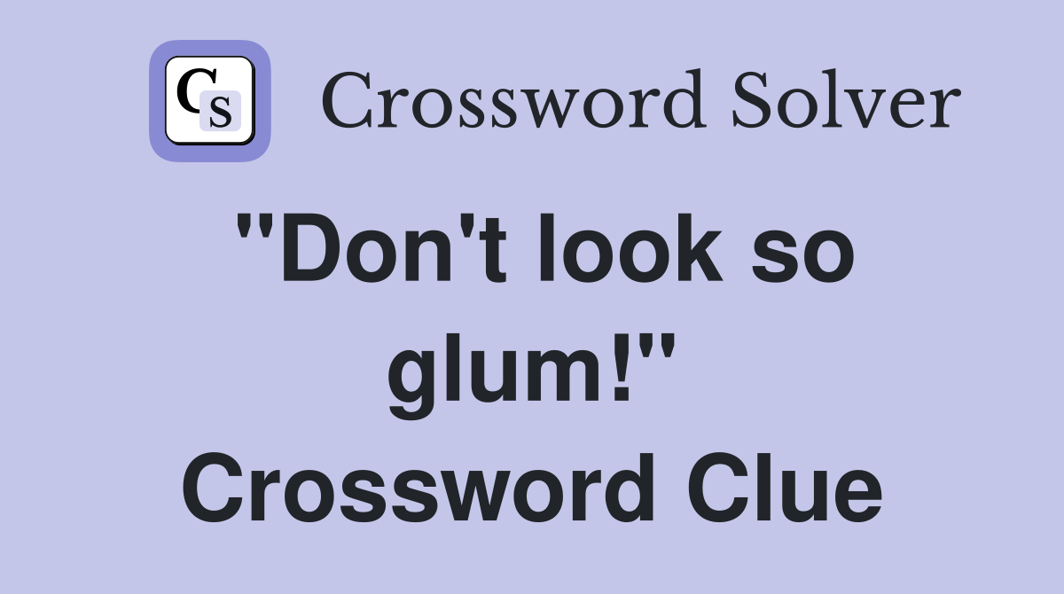 "Don't look so glum!" Crossword Clue
