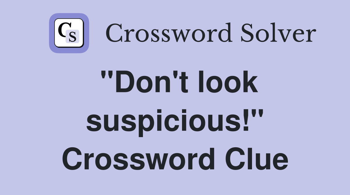 "Don't look suspicious!" Crossword Clue