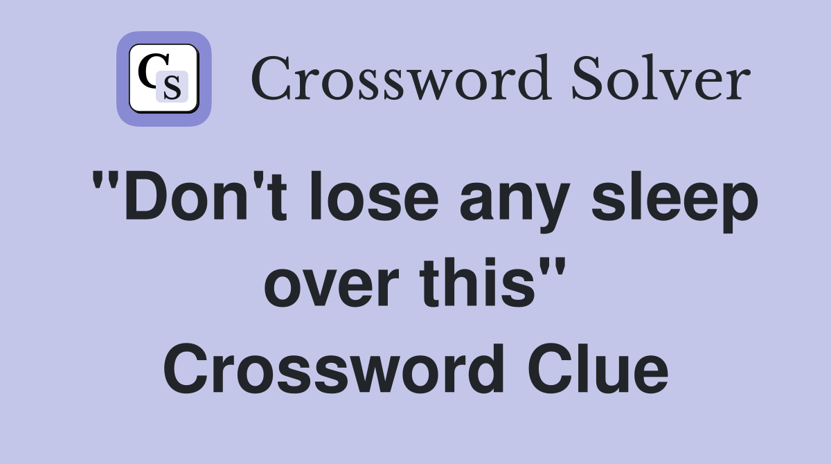 "Don't lose any sleep over this" Crossword Clue