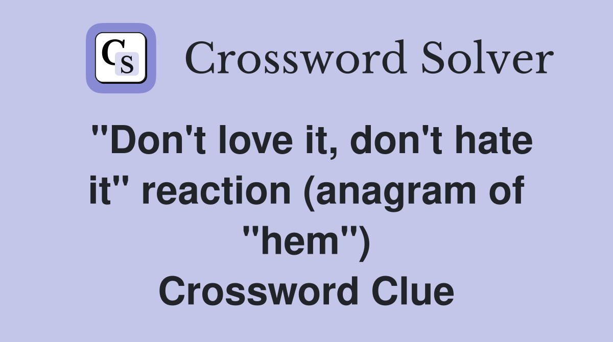 "Don't love it, don't hate it" reaction (anagram of "hem") Crossword Clue