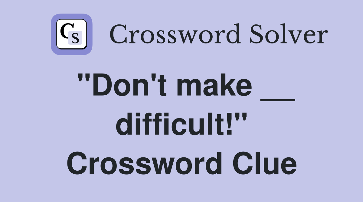"Don't make __ difficult!" Crossword Clue
