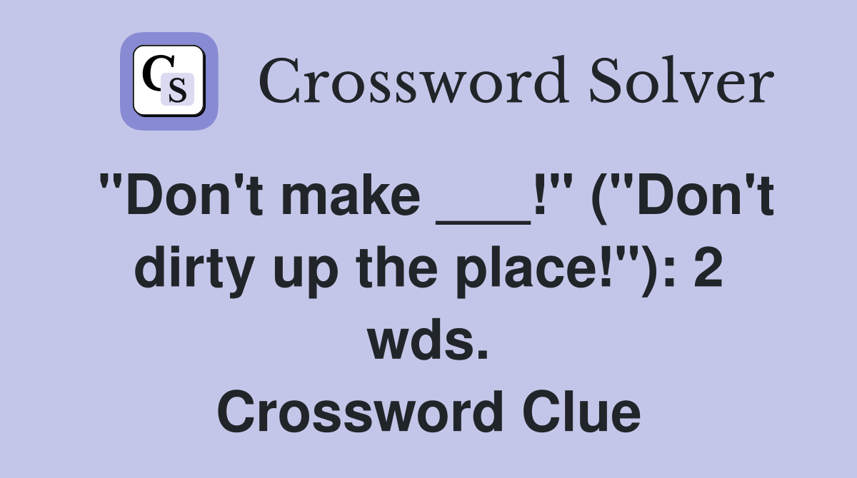 "Don't make ___!" ("Don't dirty up the place!"): 2 wds. Crossword Clue