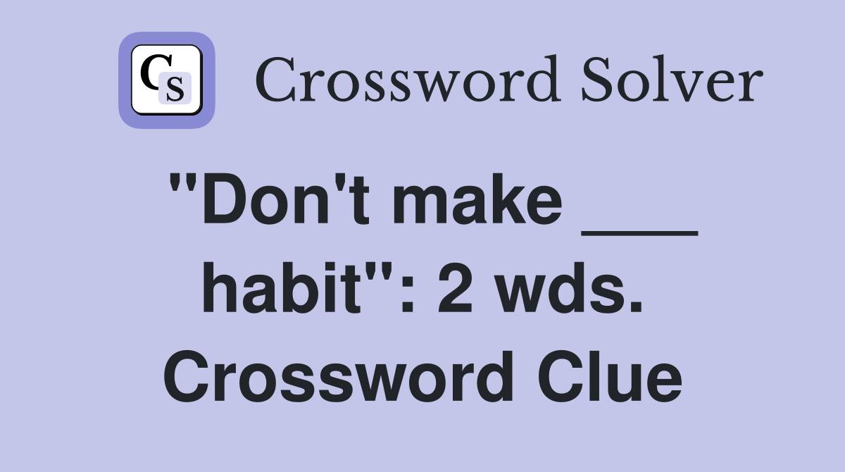 "Don't make ___ habit": 2 wds. Crossword Clue